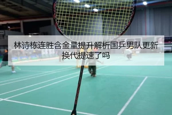 林诗栋连胜含金量提升解析国乒男队更新换代提速了吗