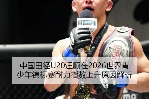 中国田径U20汪顺在2026世界青少年锦标赛耐力指数上升原因解析