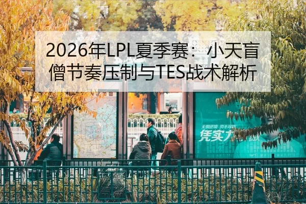 2026年LPL夏季赛：小天盲僧节奏压制与TES战术解析