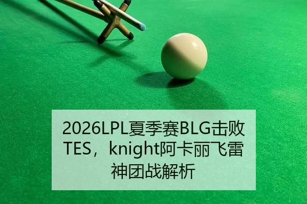 2026LPL夏季赛BLG击败TES，knight阿卡丽飞雷神团战解析