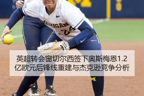 英超转会窗切尔西签下奥斯梅恩1.2亿欧元后锋线重建与杰克逊竞争分析